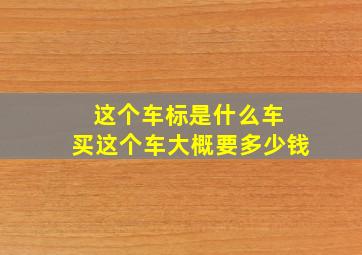 这个车标是什么车 买这个车大概要多少钱